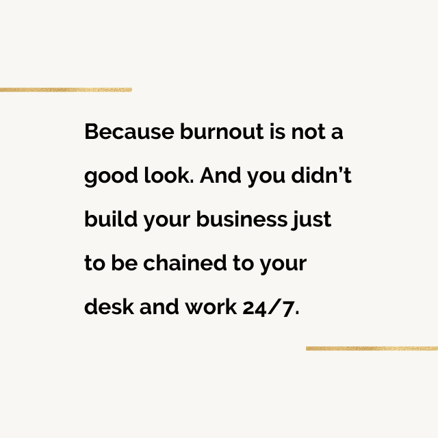 Because burnout is not a good look. And you didn’t build your business just to be chained to your desk and work 24/7.